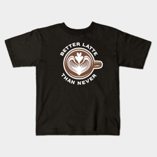 Better Latte Than Never Kids T-Shirt